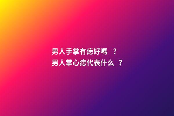 男人手掌有痣好嗎？男人掌心痣代表什么？